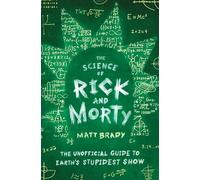 The Science of Rick and Morty: The Unofficial Guide to Earth's Stupidest Show