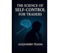 The Science of Self-Control for Traders: Master Your Mind, Regulate Your Emotions, and Trade with Unshakable Discipline