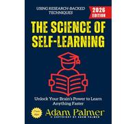 The Science of Self-Learning:: Unlock Your Brain’s Power to Learn Anything Faster Using Research-Backed Techniques
