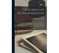 The Science of Sex Regeneration: How to Preserve and Strengthen and Retain the Vital Powers a Study of the Sacred Laws That Govern the Sex Forces ... Inner Teachings on Controling the Vital...