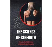 The Science of Strength: How to Build Muscle and Maximize Results