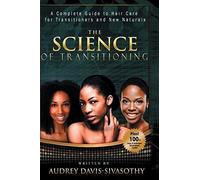 The Science Of Transitioning: A Complete Guide To Hair Care For Transitioners And New Naturals