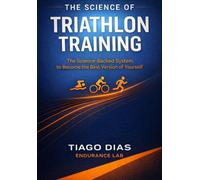 THE SCIENCE OF TRIATHLON TRAINING: The Science-Backed System to Become the Best Version of Yourself