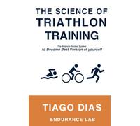 THE SCIENCE OF TRIATHLON TRAINING: The Science-Backed System to Become the Best Version of Yourself
