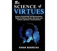 The Science of Virtues: Explore Psychology and Neuroscience, Ignite Positivity, Evolve Character and Achieve Spiritual Transformation