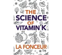 The Science of Vitamin K: Everything You Need to Know About Vitamin K