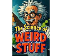The Science of Weird Stuff: 100 Mind-Blowing Science Mysteries, Fun Facts, and Strange Trivia Explained