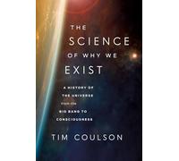 The Science of Why We Exist: A History of the Universe from the Big Bang to Consciousness
