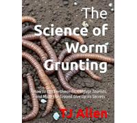 The Science of Worm Grunting: How to Call Earthworms, Confuse Tourists, and Make the Ground Give Up Its Secrets