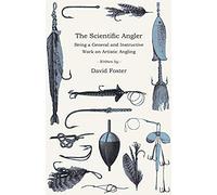 The Scientific Angler - Being A General And Instructive Work On Artistic Angling