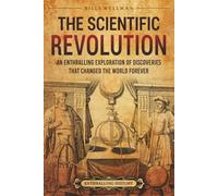 The Scientific Revolution: An Enthralling Exploration of Discoveries That Changed the World Forever