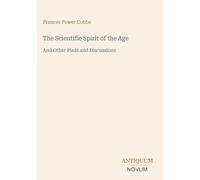 The Scientific Spirit of the Age: And Other Pleas and Discussions