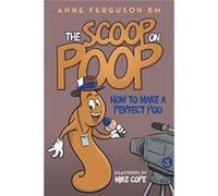 The Scoop on Poop How to Make a Perfect Poo - Anne Ferguson BM - Author Solutions Inc - Livre en Anglais Anne Ferguson BMAnne Ferguson BM (Auteur)