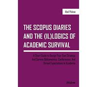 The Scopus Diaries and the (Il)logics of Academic Survival: A Short Guide to Design Your Own Strategy and Survive Bibliometrics, Conferences, and Unreal Expectations in Academia