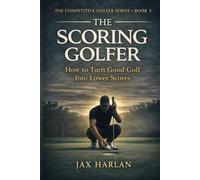 The Scoring Golfer: How to Make Better Decisions, Lower Your Scores, and Play Smarter Golf Under Pressure