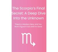The Scorpios Final Secrets: A Deep Dive Into the Unknown: There's a Mystery Here, and You Won't Figure It Out Until I'm Gone