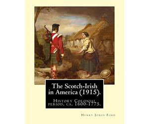The Scotch-Irish in America (1915). By: Henry Jones Ford: History Colonial period, ca. 1600-1775