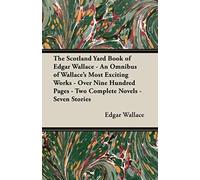 The Scotland Yard Book Of Edgar Wallace - An Omnibus Of Wallace's Most Exciting Works - Over Nine Hundred Pages - Two Complete Novels - Seven Stories