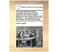 The Scots Gardiners Director, Containing Instructions To Those Gardiners, Who Make A Kitchen Garden And The Culture Of Flowers Their Business: ... By ... One Of The Members Of The Royal Society.