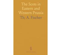 The Scots in Eastern and Western Prussia: A Sequel to the Scots in Germany; A Contribution Towards the History of the Scot Abroad