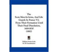 The Scots Men-At-Arms, and Life Guards in France V2: From Their Formation Until Their Final Dissolution, 1418-1830 (1882) Forbes-Leith, William (Auteur)