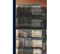 The Scots Peerage; Founded On Wood's Edition Of Sir Robert Douglas's Peerage Of Scotland; Containing An Historical And Genealogical Account Of The Nobility Of That Kingdom; Volume 5