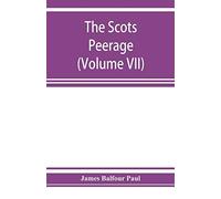 The Scots Peerage; Founded On Wood's Edition Of Sir Robert Douglas's Peerage Of Scotland; Containing An Historical And Genealogical Account Of The Nobility Of That Kingdom (Volume Vii)