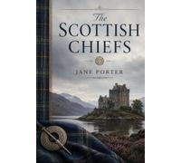 The Scottish Chiefs: A Classic Scottish Historical Epic of William Wallace, Freedom, and Medieval Adventure