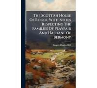 The Scottish House Of Roger, With Notes Respecting The Families Of Playfair And Haldane Of Bermony