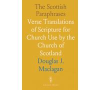 The Scottish Paraphrases: Verse Translations of Scripture for Church Use by the Church of Scotland