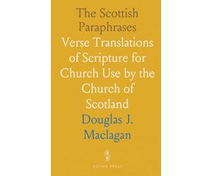 The Scottish Paraphrases: Verse Translations of Scripture for Church Use by the Church of Scotland