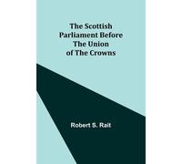 The Scottish Parliament Before the Union of the Crowns - Robert S. Rait - Alpha Editions - Livre en Anglais Robert S. RaitRobert S. Rait (Auteur)