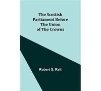 The Scottish Parliament Before the Union of the Crowns - Robert S. Rait - Alpha Editions - Livre en Anglais Robert S. RaitRobert S. Rait (Auteur)