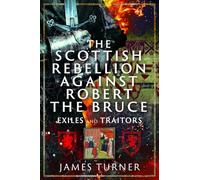 The Scottish Rebellion against Robert the Bruce: Exiles and Traitors