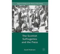 The Scottish Suffragettes and the Press (Palgrave Studies in the History of the Media) - [Livre en VO] S Pedersen (Auteur)