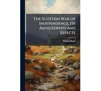 The Scottish War of Independence, Its Antecedents and Effects