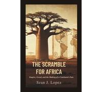 The Scramble for Africa: Empire, Greed, and the Making of a Continent’s Fate