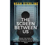 THE SCREEN BETWEEN US: Uncovering the Porn Epidemic Quietly Destroying Muslim Youth-And What Parents Can Do to Fight Back