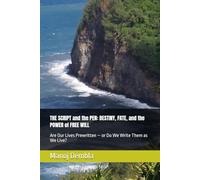 THE SCRIPT and the PEN: DESTINY, FATE, and the POWER of FREE WILL: Are Our Lives Prewritten - or Do We Write Them as We Live?