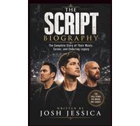 THE SCRIPT BIOGRAPHY: The Complete Story of Their Music, Career, and Enduring Legacy