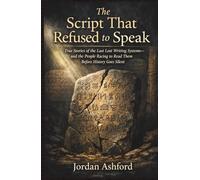 The Script That Refused to Speak: True Stories of the Last Lost Writing Systems-and the People Racing to Read Them Before History Goes Silent