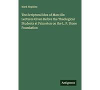 The Scriptural Idea of Man; Six Lectures Given Before the Theological Students at Princeton on the L. P. Stone Foundation