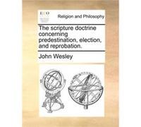 The scripture doctrine concerning predestination election and reprobation. - John Wesley - Creative Media Partners LLC - Livre en Anglais John WesleyJohn Wesley (Auteur)