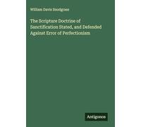 The Scripture Doctrine of Sanctification Stated, and Defended Against Error of Perfectionism
