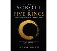 The Scroll of Five Rings: Cutting Through the Way of No Way: Decoding Musashi Miyamoto’s Five Scrolls, A Personal Interpretation