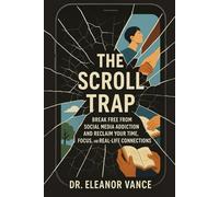 The Scroll Trap: Break Free from Social Media Addiction and Reclaim Your Time, Focus, and Real-Life Connections
