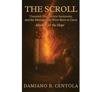 The Scroll: Unsealed Fire, Divine Summons, and the Message You Were Born to Carry -Marked for the Hour