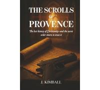 The Scrolls of Provence: The Lost History of Christianity and the Secret Order Sworn to Erase It