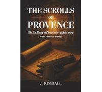 The Scrolls of Provence: The Lost History of Christianity and the Secret Order Sworn to Erase It