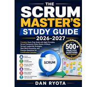 THE SCRUM MASTER’S STUDY GUIDE 2026-2027: Complete Exam Prep Guide with Agile Principles, Scrum Framework, Roles, Events, Artifacts, Servant ... Practice Questions for Certification Success